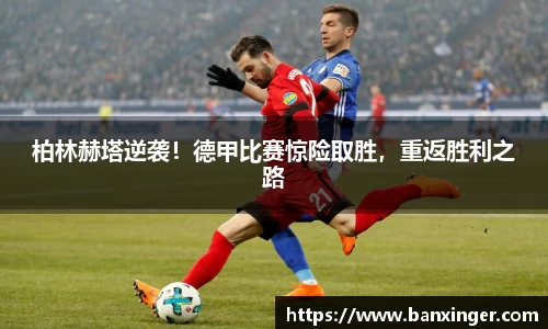 柏林赫塔逆袭！德甲比赛惊险取胜，重返胜利之路