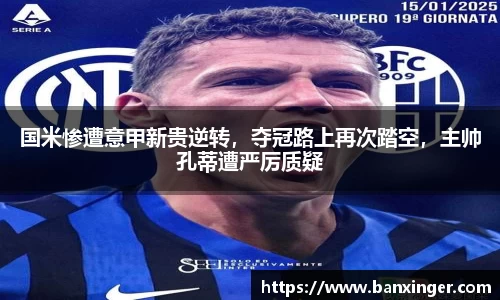 国米惨遭意甲新贵逆转，夺冠路上再次踏空，主帅孔蒂遭严厉质疑