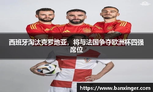 西班牙淘汰克罗地亚，将与法国争夺欧洲杯四强席位