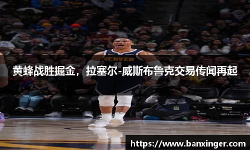 黄蜂战胜掘金，拉塞尔-威斯布鲁克交易传闻再起