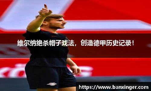 维尔纳绝杀帽子戏法，创造德甲历史记录！