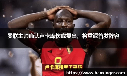 曼联主帅确认卢卡库伤愈复出，将重返首发阵容