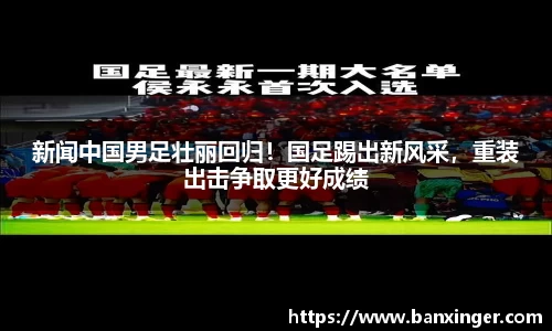 新闻中国男足壮丽回归！国足踢出新风采，重装出击争取更好成绩