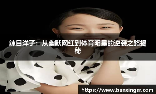 辣目洋子：从幽默网红到体育明星的逆袭之路揭秘