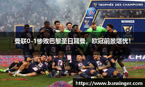 曼联0-1惨败巴黎圣日耳曼，欧冠前景堪忧！