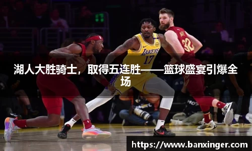 湖人大胜骑士，取得五连胜——篮球盛宴引爆全场