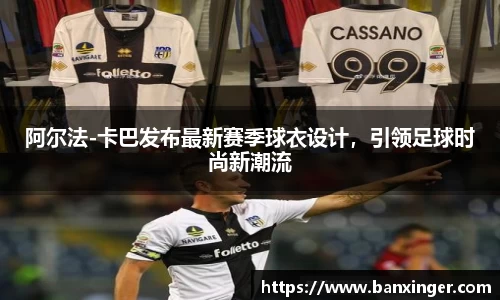 阿尔法-卡巴发布最新赛季球衣设计，引领足球时尚新潮流