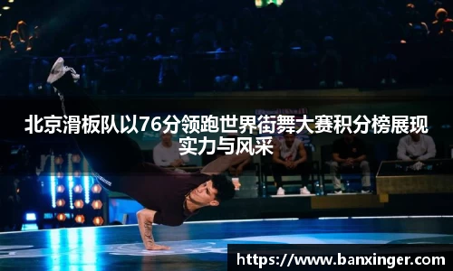 北京滑板队以76分领跑世界街舞大赛积分榜展现实力与风采