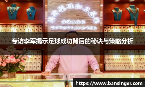 专访李军揭示足球成功背后的秘诀与策略分析