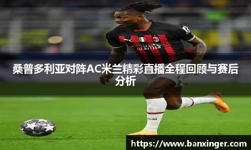 桑普多利亚对阵AC米兰精彩直播全程回顾与赛后分析