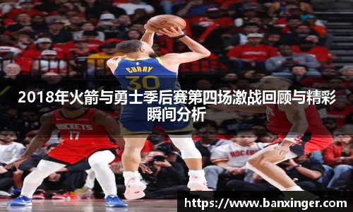 2018年火箭与勇士季后赛第四场激战回顾与精彩瞬间分析