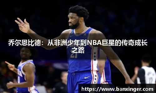 乔尔恩比德：从非洲少年到NBA巨星的传奇成长之路