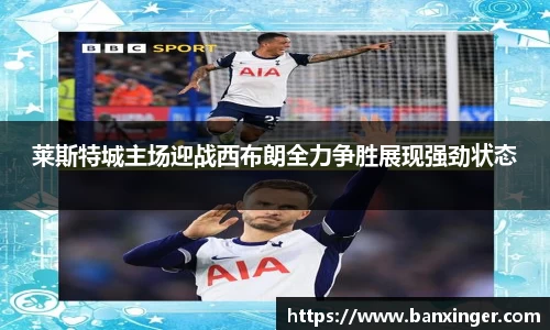 莱斯特城主场迎战西布朗全力争胜展现强劲状态