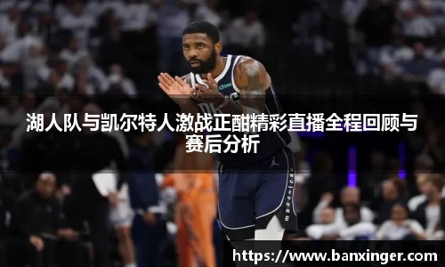 湖人队与凯尔特人激战正酣精彩直播全程回顾与赛后分析