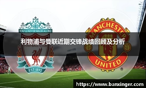 利物浦与曼联近期交锋战绩回顾及分析