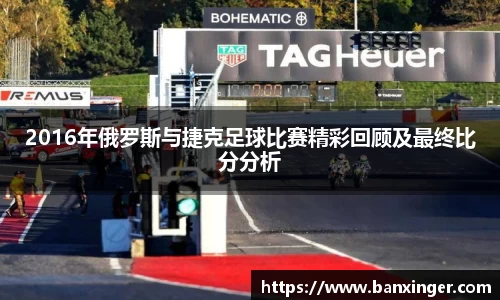 2016年俄罗斯与捷克足球比赛精彩回顾及最终比分分析