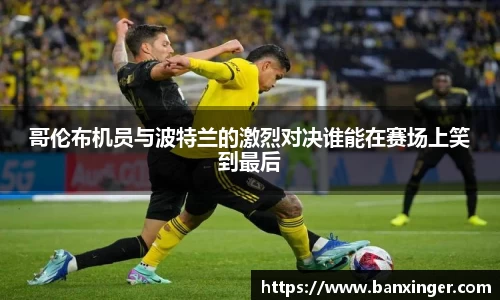 哥伦布机员与波特兰的激烈对决谁能在赛场上笑到最后