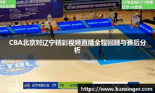 CBA北京对辽宁精彩视频直播全程回顾与赛后分析