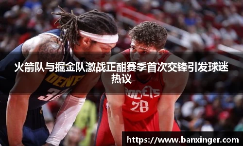 火箭队与掘金队激战正酣赛季首次交锋引发球迷热议