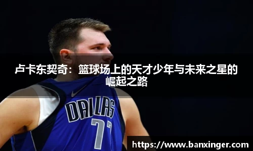 卢卡东契奇：篮球场上的天才少年与未来之星的崛起之路
