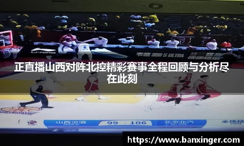 正直播山西对阵北控精彩赛事全程回顾与分析尽在此刻
