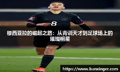 穆西亚拉的崛起之路：从青训天才到足球场上的璀璨明星