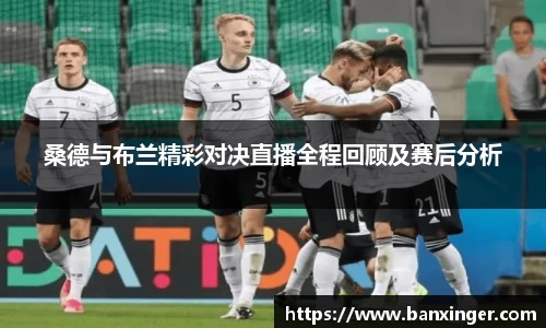 桑德与布兰精彩对决直播全程回顾及赛后分析