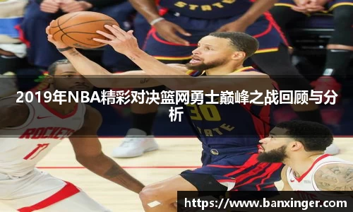 2019年NBA精彩对决篮网勇士巅峰之战回顾与分析