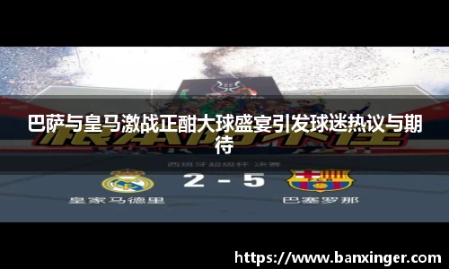 巴萨与皇马激战正酣大球盛宴引发球迷热议与期待