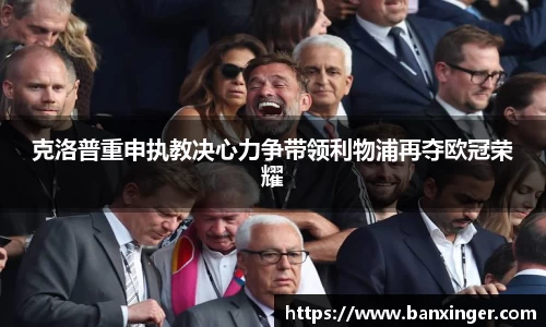 克洛普重申执教决心力争带领利物浦再夺欧冠荣耀