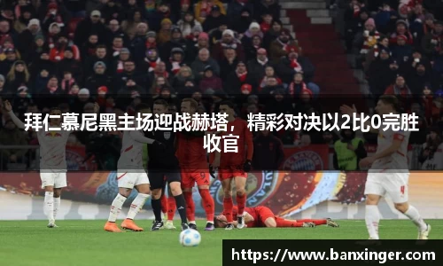 拜仁慕尼黑主场迎战赫塔，精彩对决以2比0完胜收官