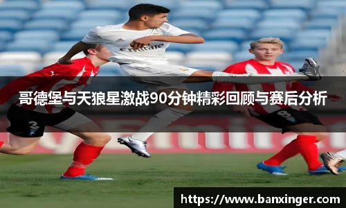 哥德堡与天狼星激战90分钟精彩回顾与赛后分析