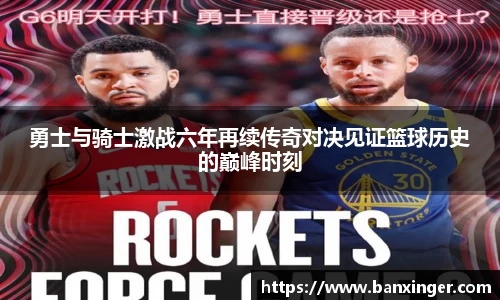 勇士与骑士激战六年再续传奇对决见证篮球历史的巅峰时刻