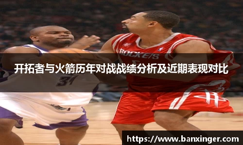 开拓者与火箭历年对战战绩分析及近期表现对比