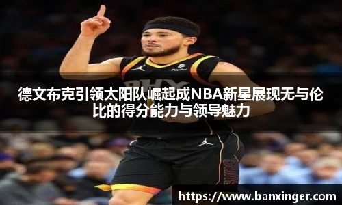 德文布克引领太阳队崛起成NBA新星展现无与伦比的得分能力与领导魅力