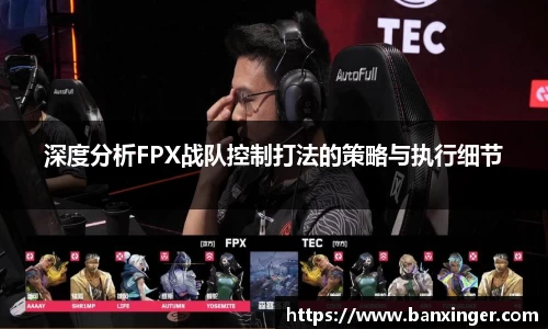 深度分析FPX战队控制打法的策略与执行细节