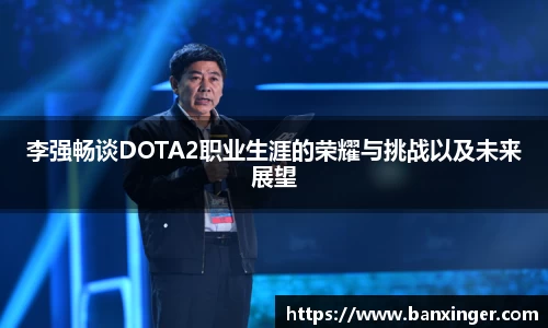 李强畅谈DOTA2职业生涯的荣耀与挑战以及未来展望