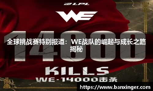 全球挑战赛特别报道：WE战队的崛起与成长之路揭秘