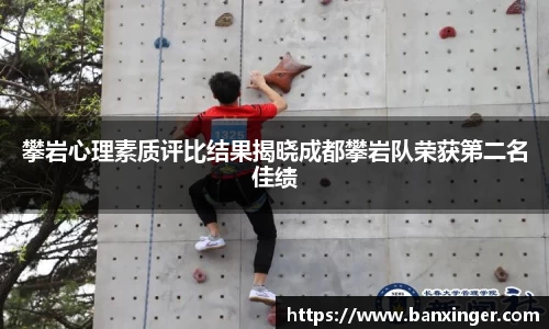 攀岩心理素质评比结果揭晓成都攀岩队荣获第二名佳绩