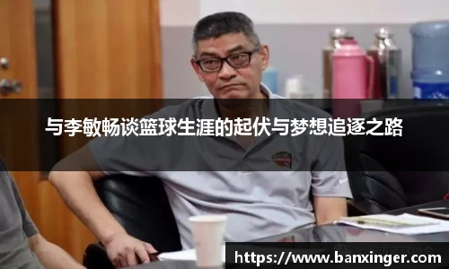 与李敏畅谈篮球生涯的起伏与梦想追逐之路