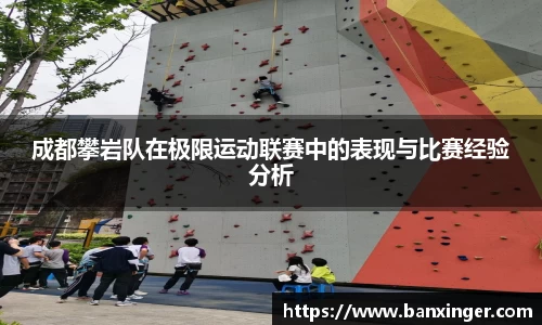成都攀岩队在极限运动联赛中的表现与比赛经验分析